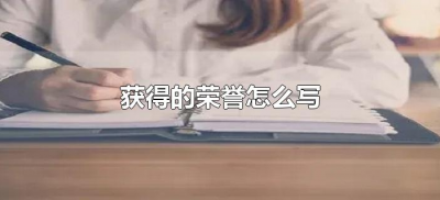 ​获得的荣誉怎么写（曾经获得的荣誉怎么写）