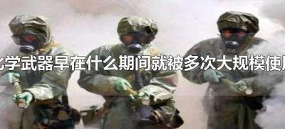 ​化学武器早在什么期间就被多次大规模使用（化学武器大规模使用始于什么）