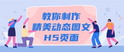 ​网页h5制作（教你制作精美动态图文H5页面）