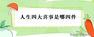 ​现代人生四大喜事是哪四件（当今人的四大喜事介绍）