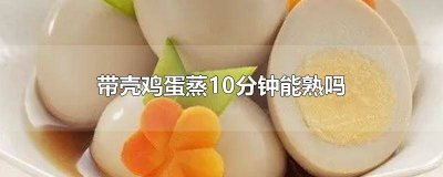 ​带壳鸡蛋蒸几分钟能熟 带壳鸡蛋蒸10分钟能熟吗