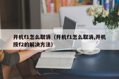 ​开机f1怎么取消（开机f1怎么取消,开机按f2的解决方法）