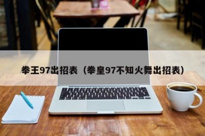 ​拳王97出招表（拳皇97不知火舞出招表）