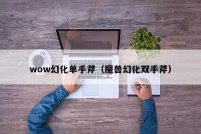 ​wow幻化单手斧（魔兽幻化双手斧）