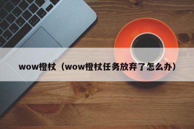 ​wow橙杖（wow橙杖任务放弃了怎么办）