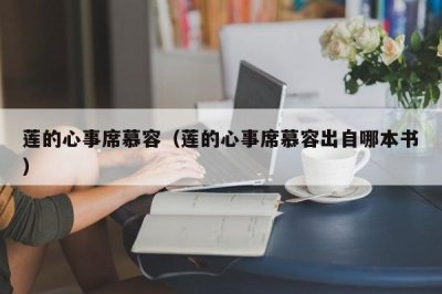 ​莲的心事席慕容（莲的心事席慕容出自哪本书）