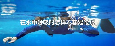 ​在水中呼吸时,什么样的方法不容易呛水? 在水中呼吸时 什么方式不容易呛水