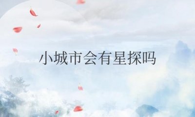 ​小城市会有星探吗（想当明星去哪里报名）