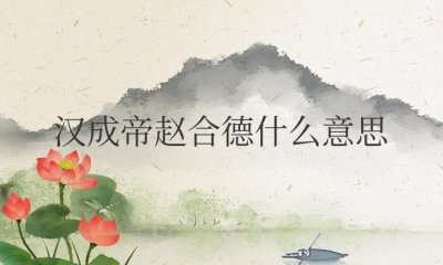 ​汉成帝赵合德什么意思（汉成帝对赵合德十分宠爱）